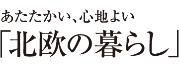 “あたたかい、心地よい「北欧の暮らし」