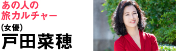 あの人の旅カルチャー 戸田菜穂（女優）